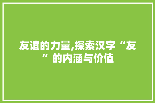 友谊的力量,探索汉字“友”的内涵与价值