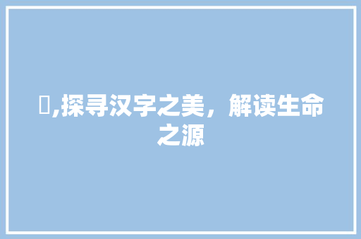 叒,探寻汉字之美，解读生命之源
