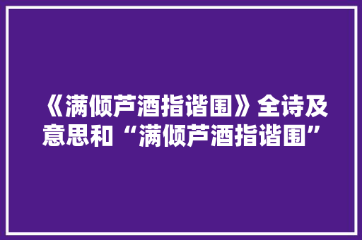 《满倾芦酒指谐围》全诗及意思和“满倾芦酒指谐围”的拼音注释 诗词鉴赏