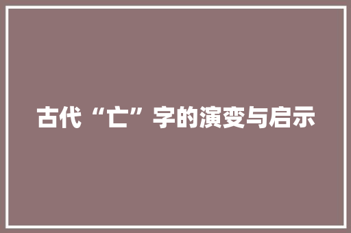 古代“亡”字的演变与启示