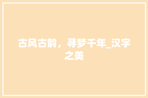 古风古韵，寻梦千年_汉字之美