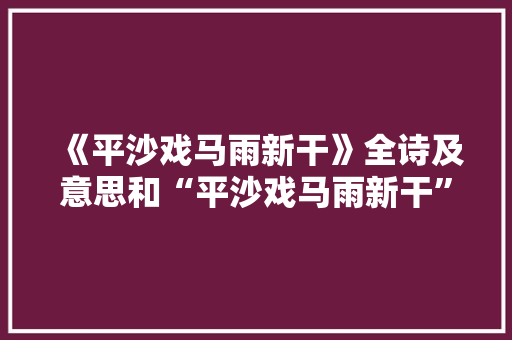 《平沙戏马雨新干》全诗及意思和“平沙戏马雨新干”的拼音注释 诗词鉴赏