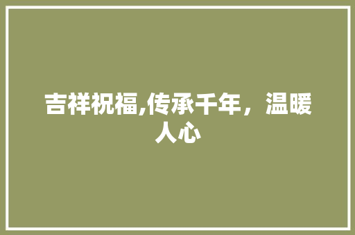吉祥祝福,传承千年，温暖人心