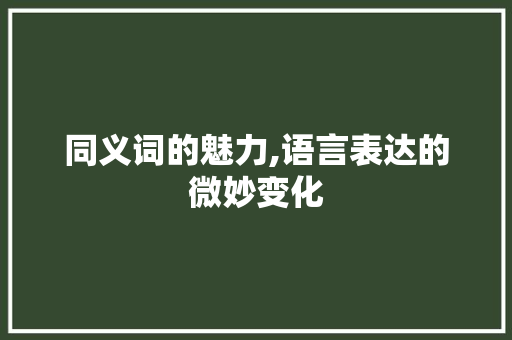 同义词的魅力,语言表达的微妙变化