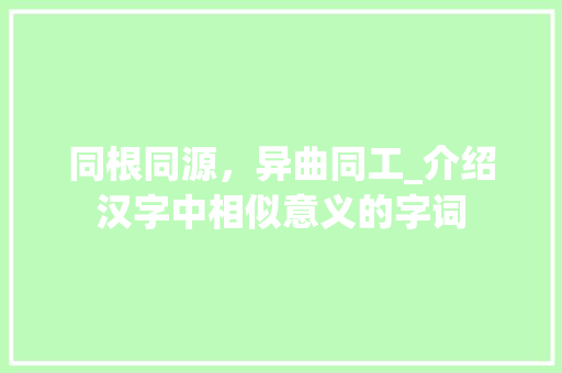 同根同源，异曲同工_介绍汉字中相似意义的字词