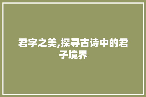 君字之美,探寻古诗中的君子境界 社交媒体
