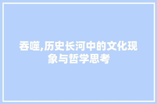 吞噬,历史长河中的文化现象与哲学思考
