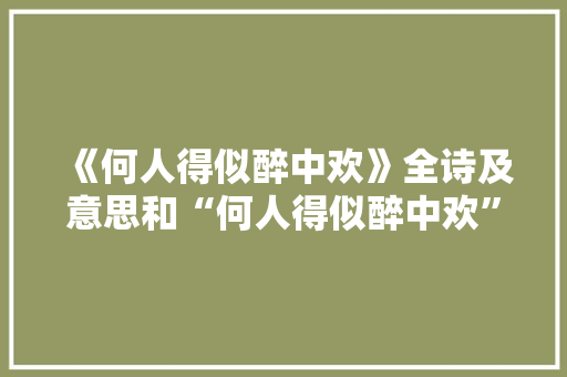 《何人得似醉中欢》全诗及意思和“何人得似醉中欢”的拼音注释