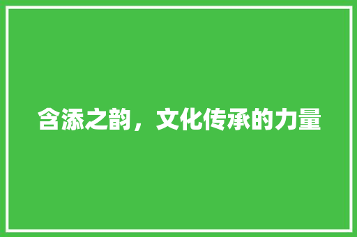 含添之韵，文化传承的力量