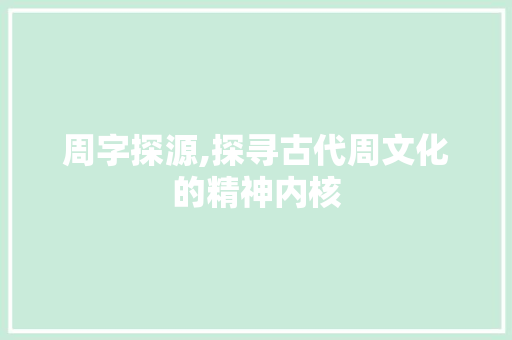 周字探源,探寻古代周文化的精神内核