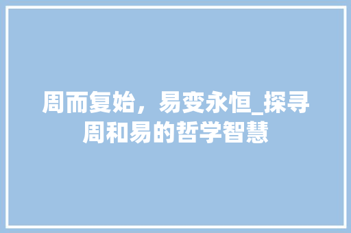 周而复始，易变永恒_探寻周和易的哲学智慧