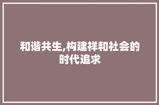和谐共生,构建祥和社会的时代追求