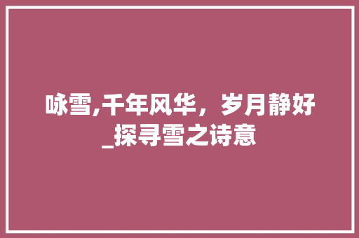 咏雪,千年风华，岁月静好_探寻雪之诗意