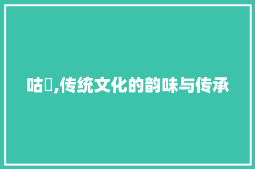 咕咾,传统文化的韵味与传承