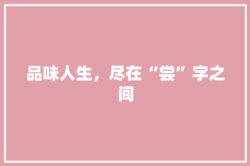 品味人生，尽在“尝”字之间