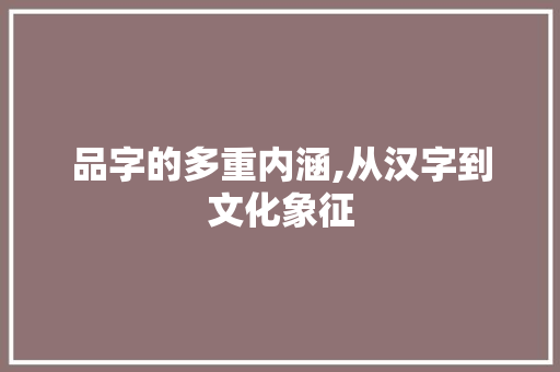 品字的多重内涵,从汉字到文化象征