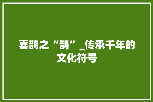 喜鹊之“鹊”_传承千年的文化符号