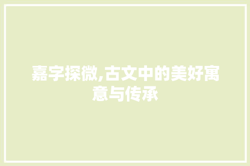 嘉字探微,古文中的美好寓意与传承 社交媒体