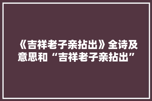 《吉祥老子亲拈出》全诗及意思和“吉祥老子亲拈出”的拼音注释