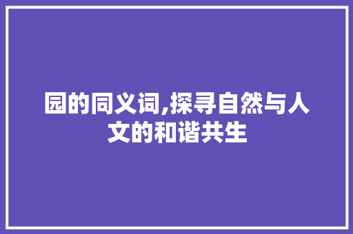 园的同义词,探寻自然与人文的和谐共生