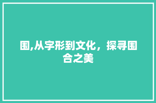 围,从字形到文化，探寻围合之美 工作总结