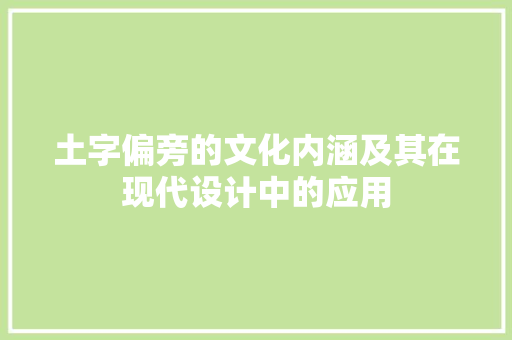 土字偏旁的文化内涵及其在现代设计中的应用