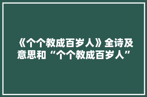 《个个教成百岁人》全诗及意思和“个个教成百岁人”的拼音注释