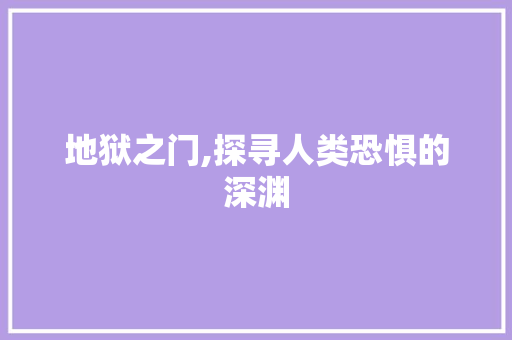 地狱之门,探寻人类恐惧的深渊