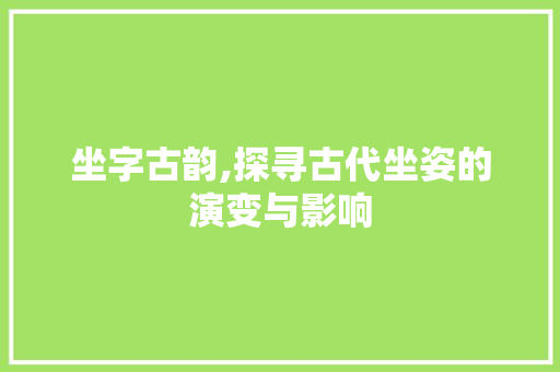 坐字古韵,探寻古代坐姿的演变与影响