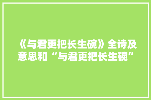 《与君更把长生碗》全诗及意思和“与君更把长生碗”的拼音注释