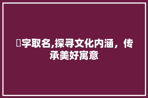 埼字取名,探寻文化内涵，传承美好寓意
