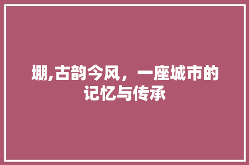 堋,古韵今风，一座城市的记忆与传承