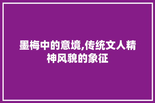 墨梅中的意境,传统文人精神风貌的象征