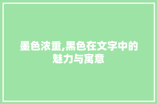 墨色浓重,黑色在文字中的魅力与寓意