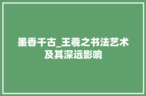 墨香千古_王羲之书法艺术及其深远影响