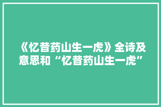 《忆昔药山生一虎》全诗及意思和“忆昔药山生一虎”的拼音注释