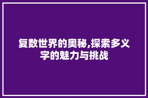 复数世界的奥秘,探索多义字的魅力与挑战