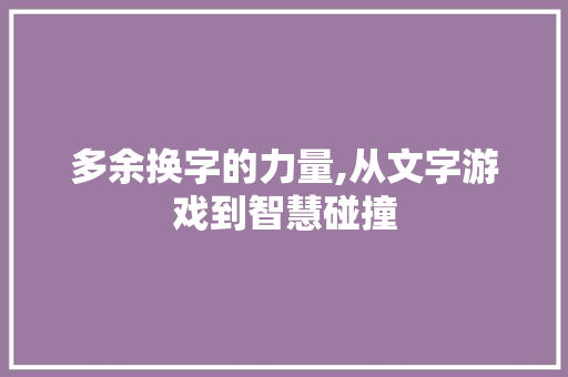 多余换字的力量,从文字游戏到智慧碰撞
