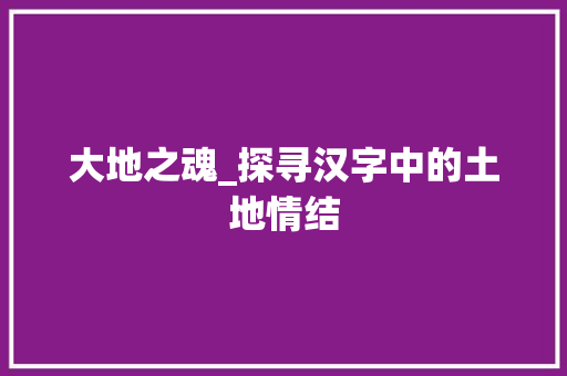 大地之魂_探寻汉字中的土地情结