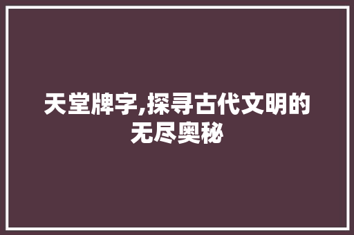 天堂牌字,探寻古代文明的无尽奥秘