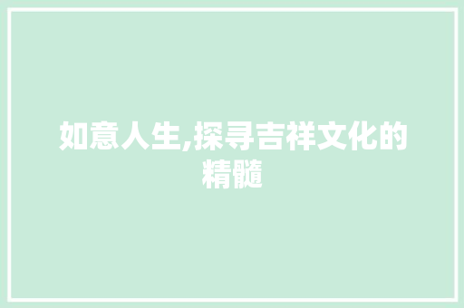 如意人生,探寻吉祥文化的精髓
