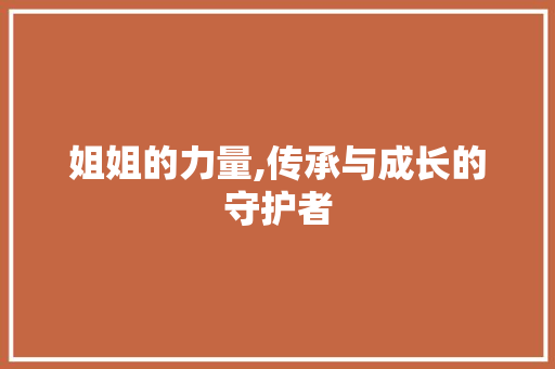 姐姐的力量,传承与成长的守护者 社交媒体