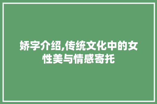 娇字介绍,传统文化中的女性美与情感寄托