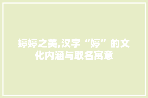 婷婷之美,汉字“婷”的文化内涵与取名寓意
