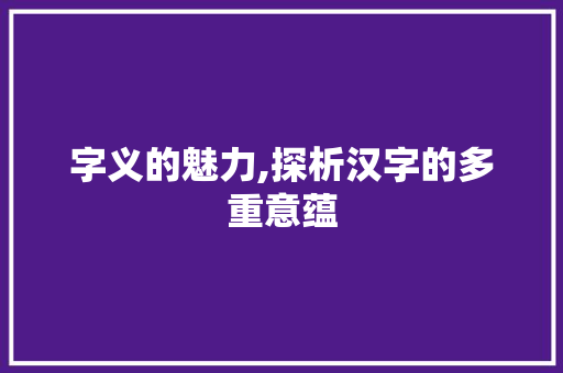 字义的魅力,探析汉字的多重意蕴