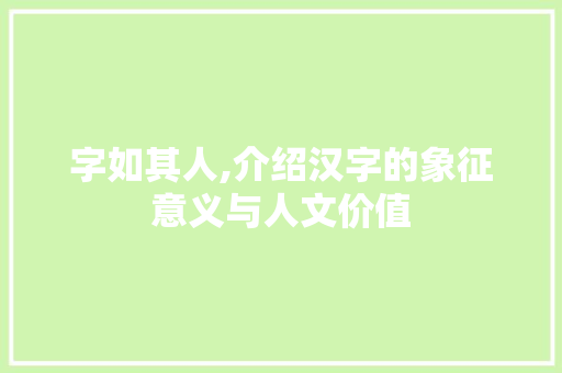 字如其人,介绍汉字的象征意义与人文价值