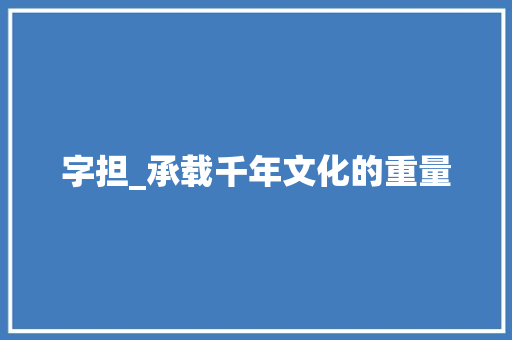 字担_承载千年文化的重量