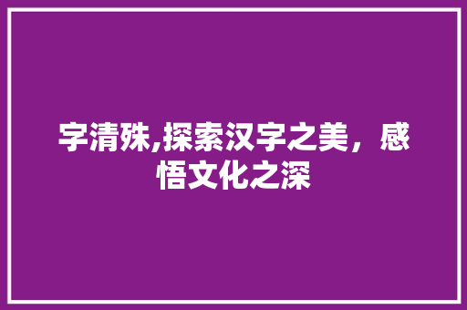 字清殊,探索汉字之美，感悟文化之深 社交媒体