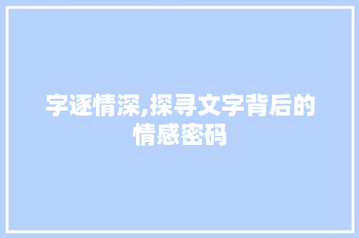 字逐情深,探寻文字背后的情感密码