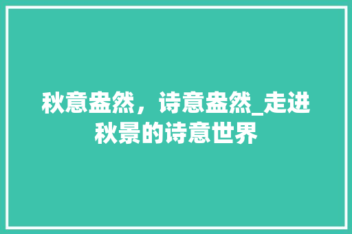 秋意盎然，诗意盎然_走进秋景的诗意世界